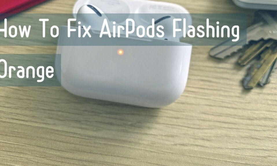 How To Fix AirPods Flashing Orange