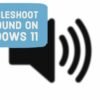 How To Troubleshoot No Sound On Windows 11