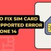 How To Fix SIM Card Not Supported Error On iPhone 14
