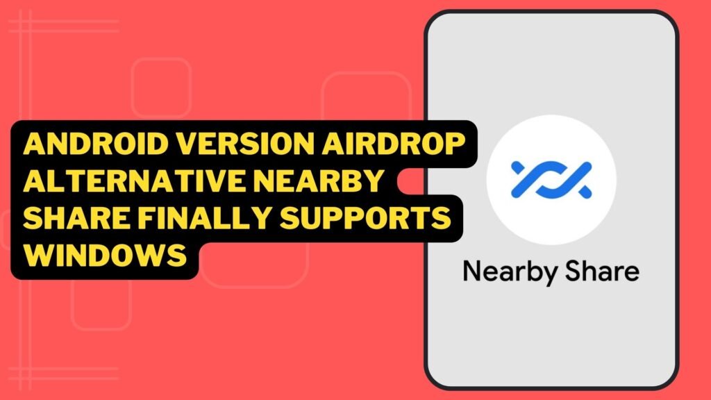 Android Version Airdrop Alternative Nearby Share Finally Supports Windows