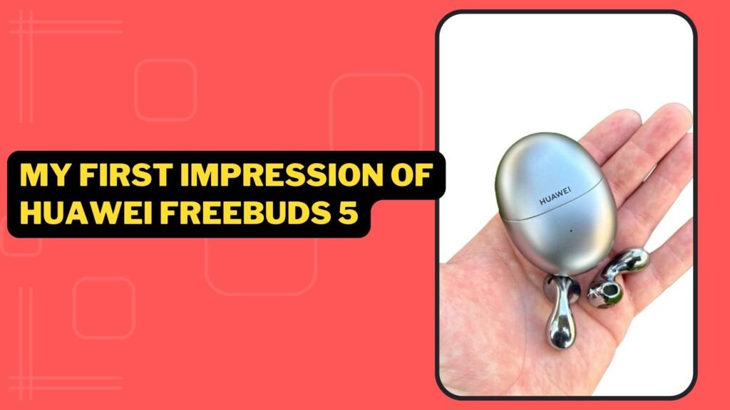 My First Impression of HUAWEI FreeBuds 5 1