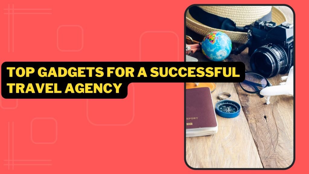 Top Gadgets For A Successful Travel Agency