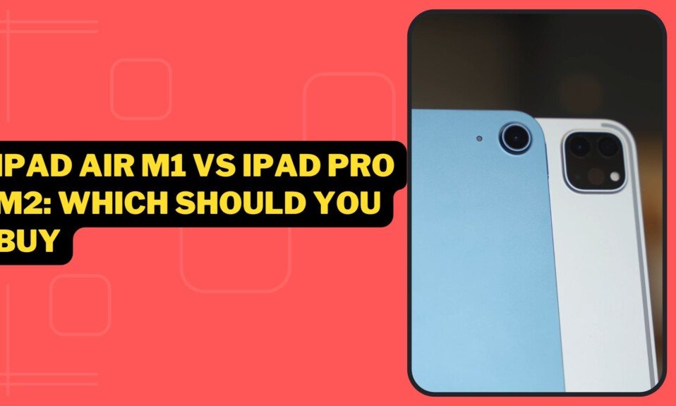 iPad Air M1 vs iPad Pro M2 Which Should You Buy
