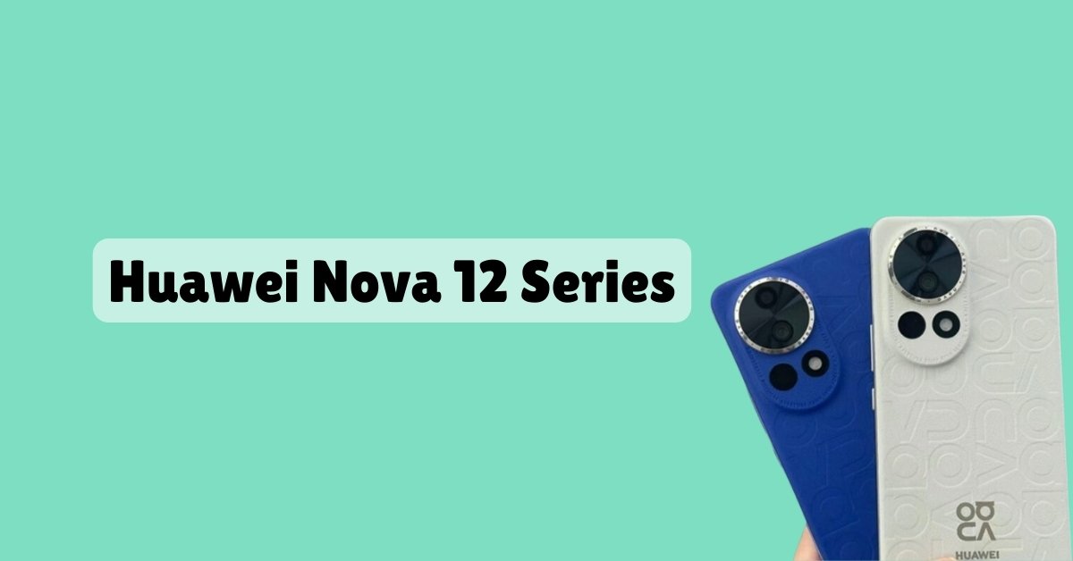 Huawei Nova 12 Series Chipset Specs Before Official Unveiling